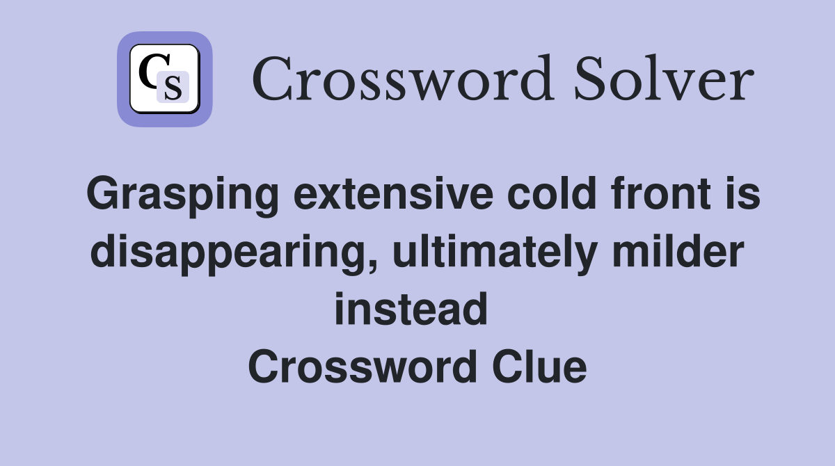 Grasping extensive cold front is disappearing, ultimately milder instead  Crossword Clue