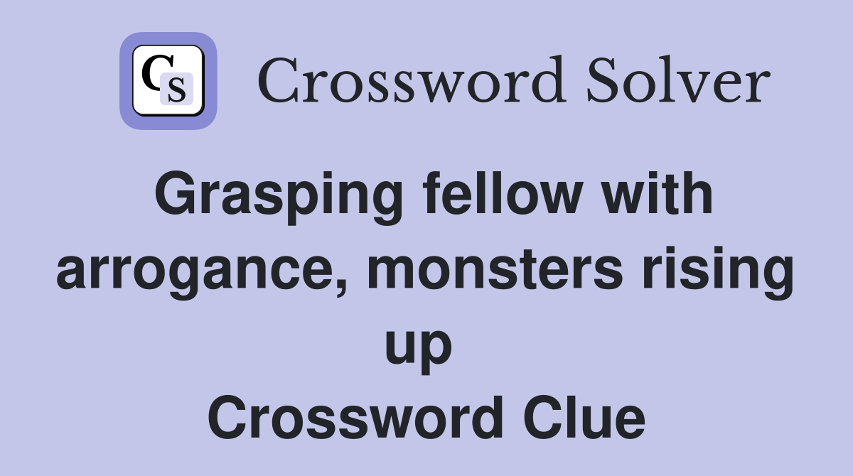 Grasping fellow with arrogance, monsters rising up  Crossword Clue