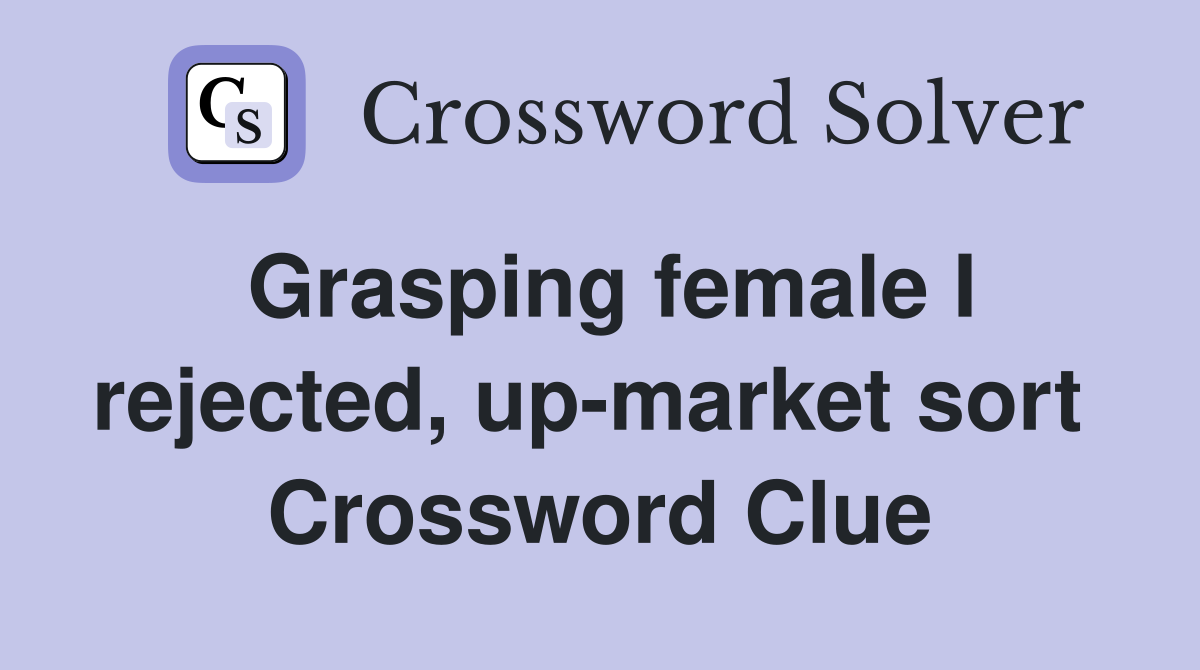 Grasping female I rejected, up-market sort  Crossword Clue