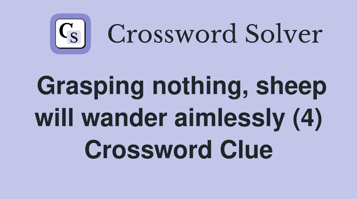 Grasping nothing, sheep will wander aimlessly (4) Crossword Clue