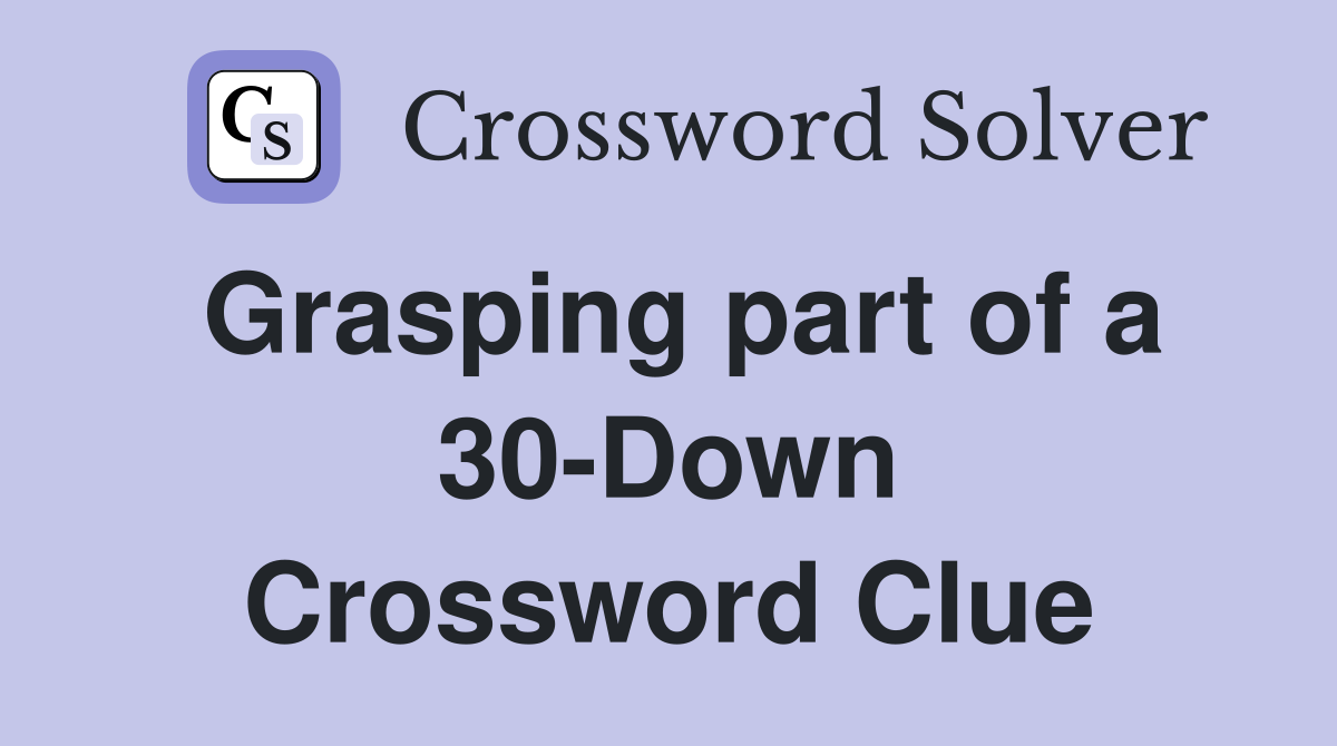 Grasping part of a 30-Down Crossword Clue