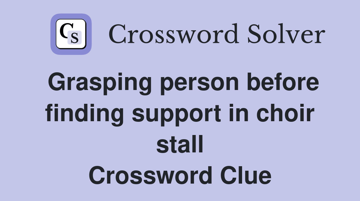 Grasping person before finding support in choir stall Crossword Clue
