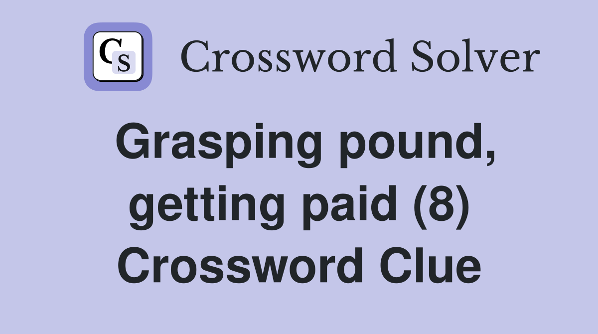 Grasping pound, getting paid (8) Crossword Clue