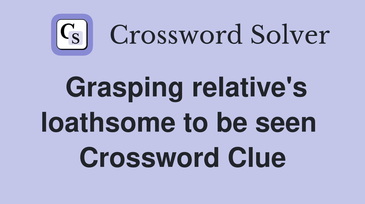Grasping relative's loathsome to be seen  Crossword Clue