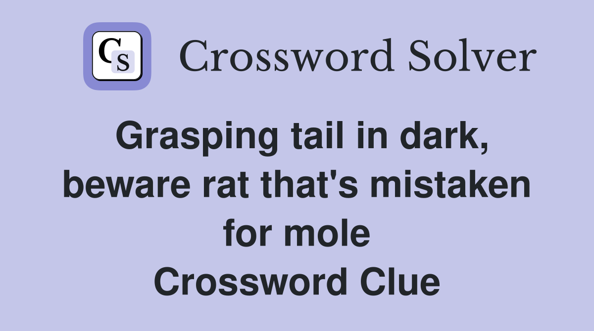 Grasping tail in dark, beware rat that's mistaken for mole Crossword Clue