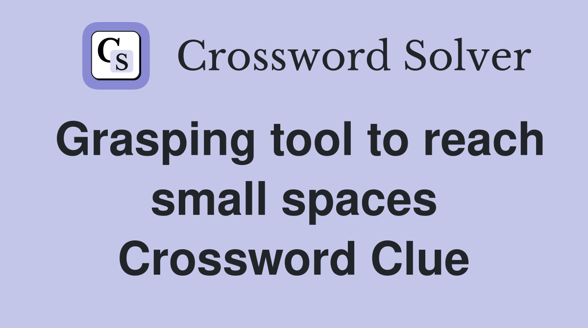 Grasping tool to reach small spaces Crossword Clue