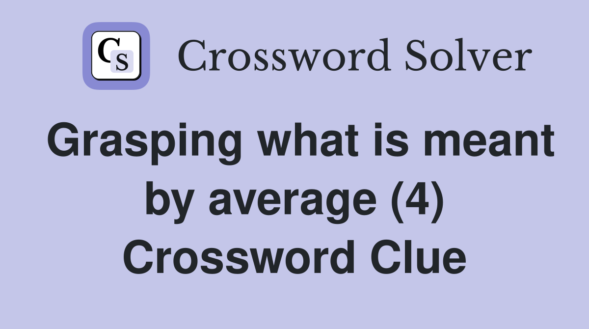 Grasping what is meant by average (4) Crossword Clue