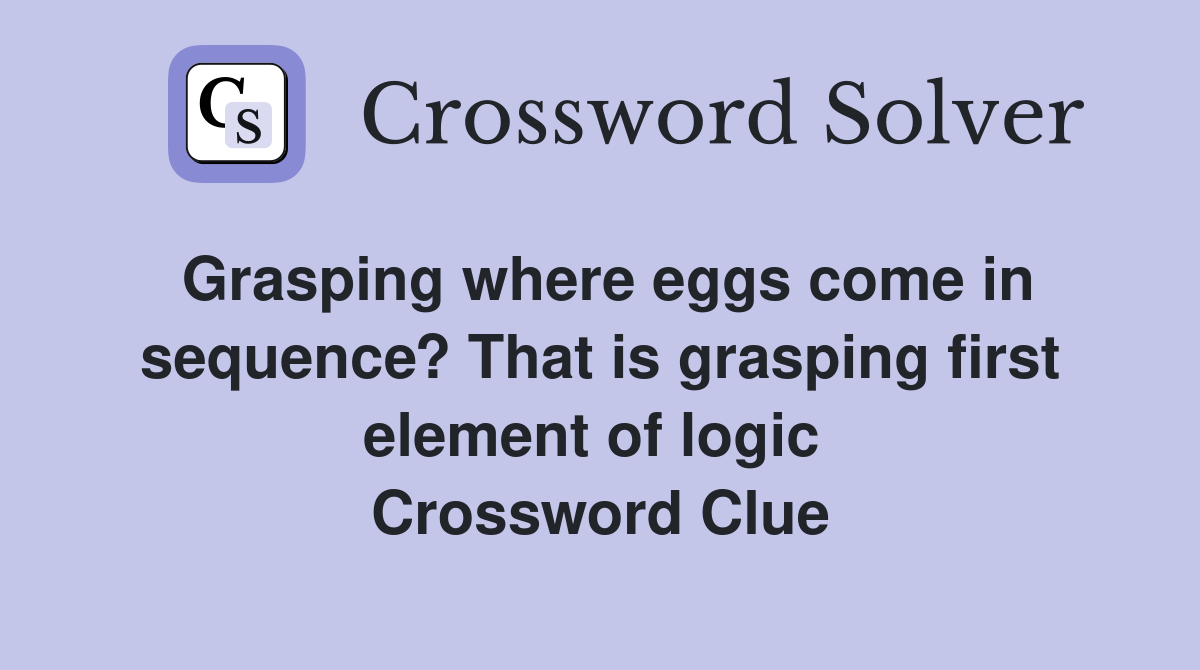 Grasping where eggs come in sequence? That is grasping first element of logic  Crossword Clue