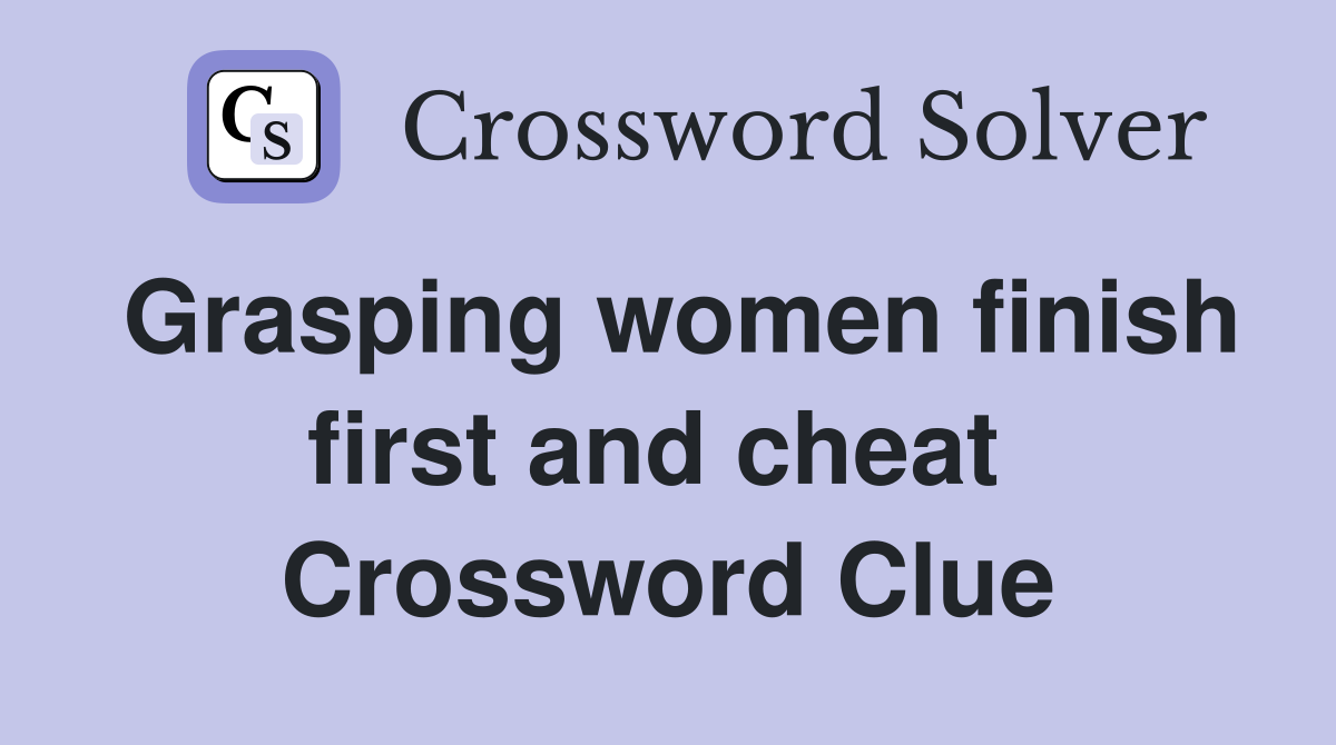 Grasping women finish first and cheat  Crossword Clue