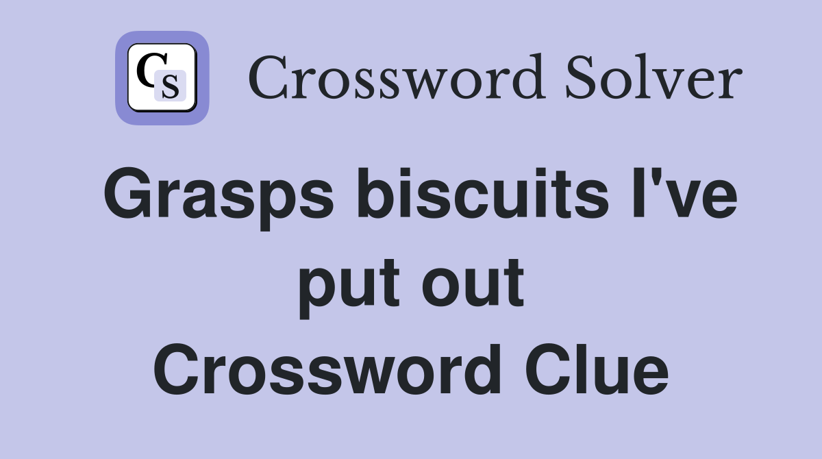 Grasps biscuits I've put out Crossword Clue