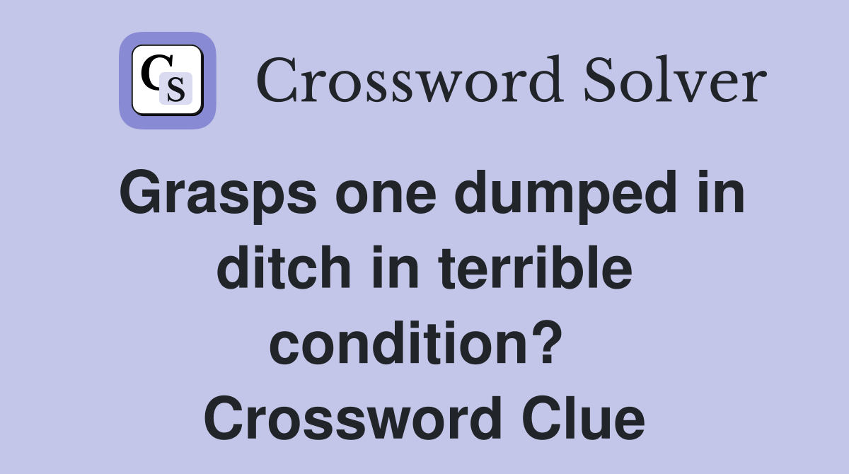 Grasps one dumped in ditch in terrible condition?  Crossword Clue