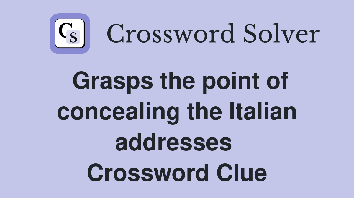 Grasps the point of concealing the Italian addresses  Crossword Clue