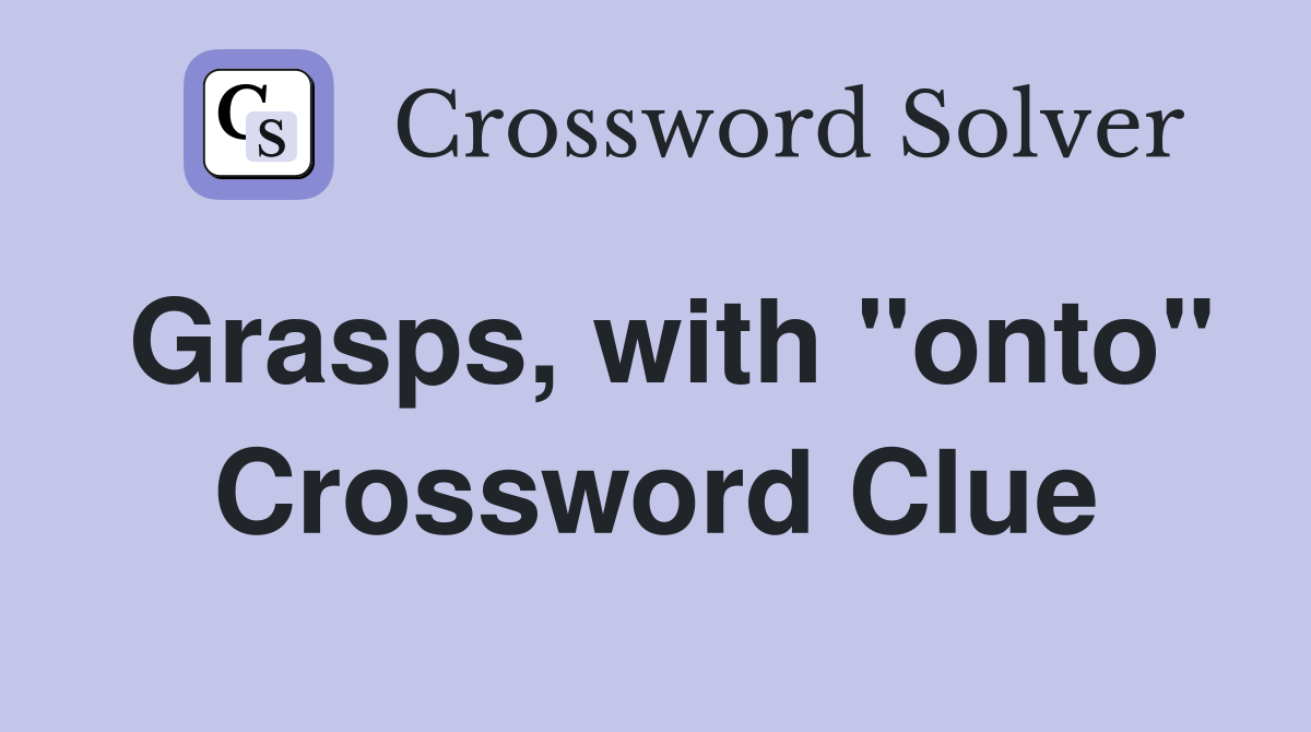 Grasps, with "onto" Crossword Clue