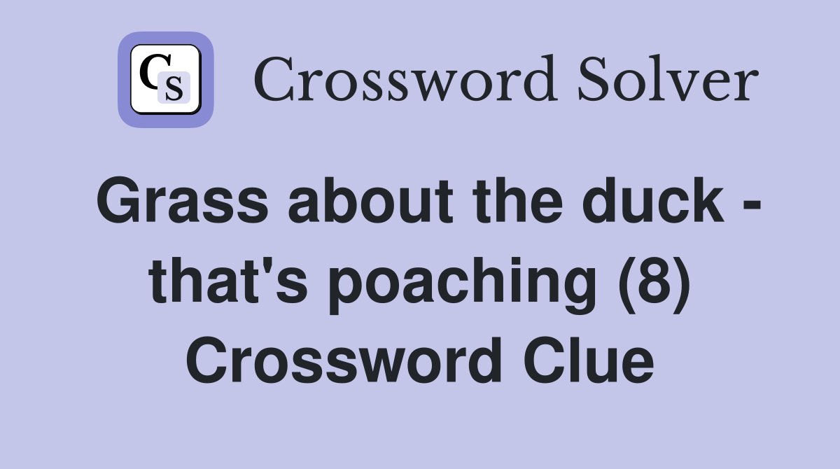Grass about the duck - that's poaching (8) Crossword Clue