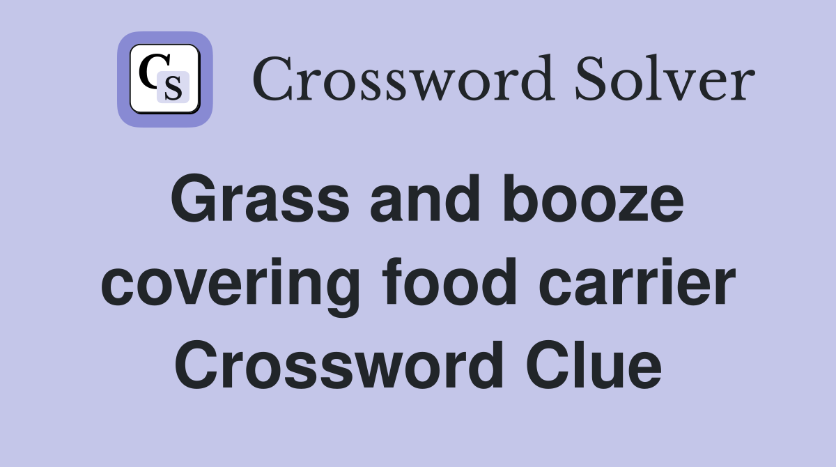Grass and booze covering food carrier Crossword Clue