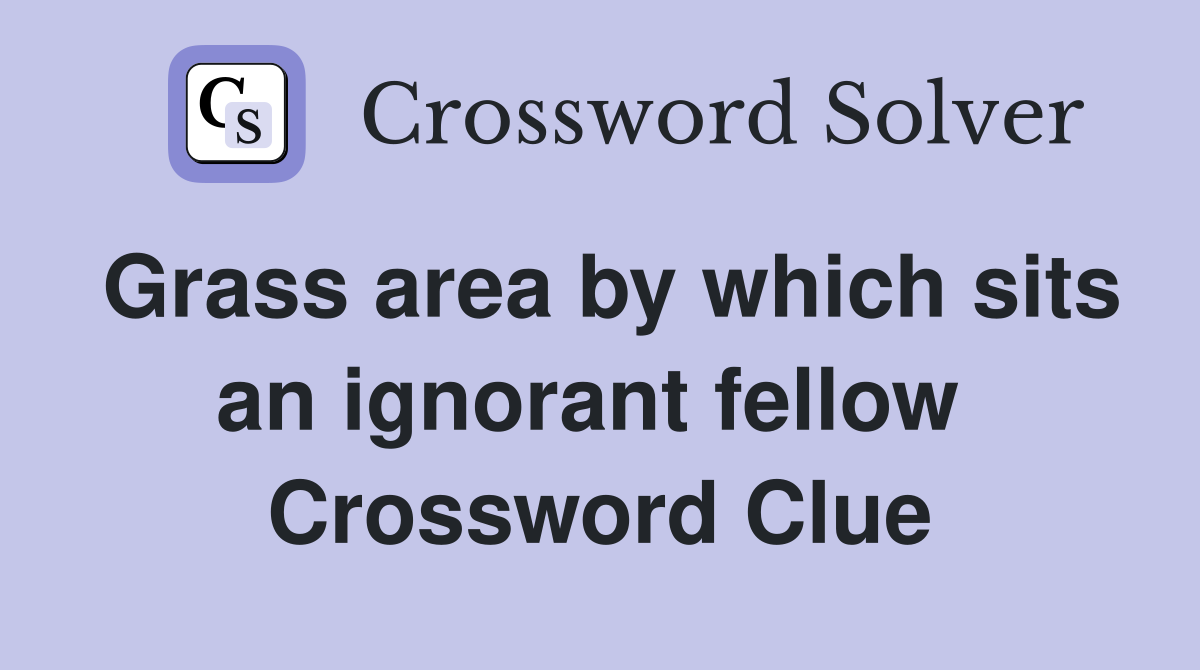 Grass area by which sits an ignorant fellow  Crossword Clue