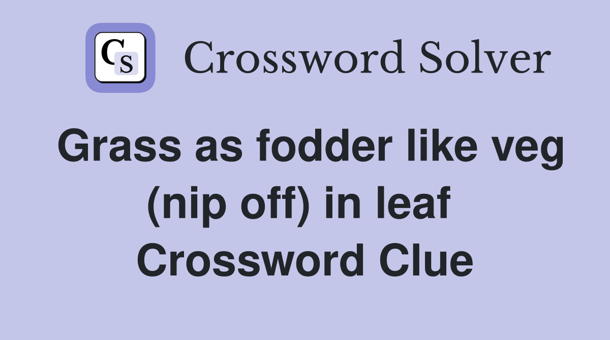 Grass as fodder like veg (nip off) in leaf  Crossword Clue