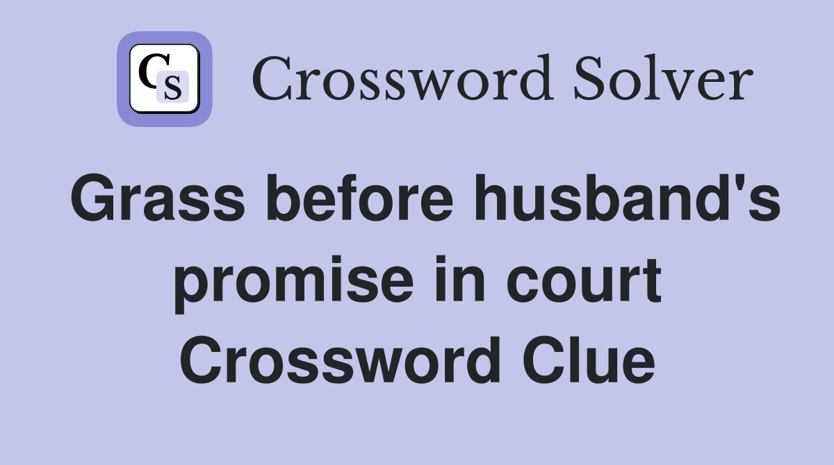 Grass before husband's promise in court Crossword Clue