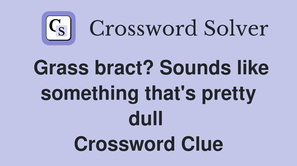 Grass bract? Sounds like something that's pretty dull  Crossword Clue