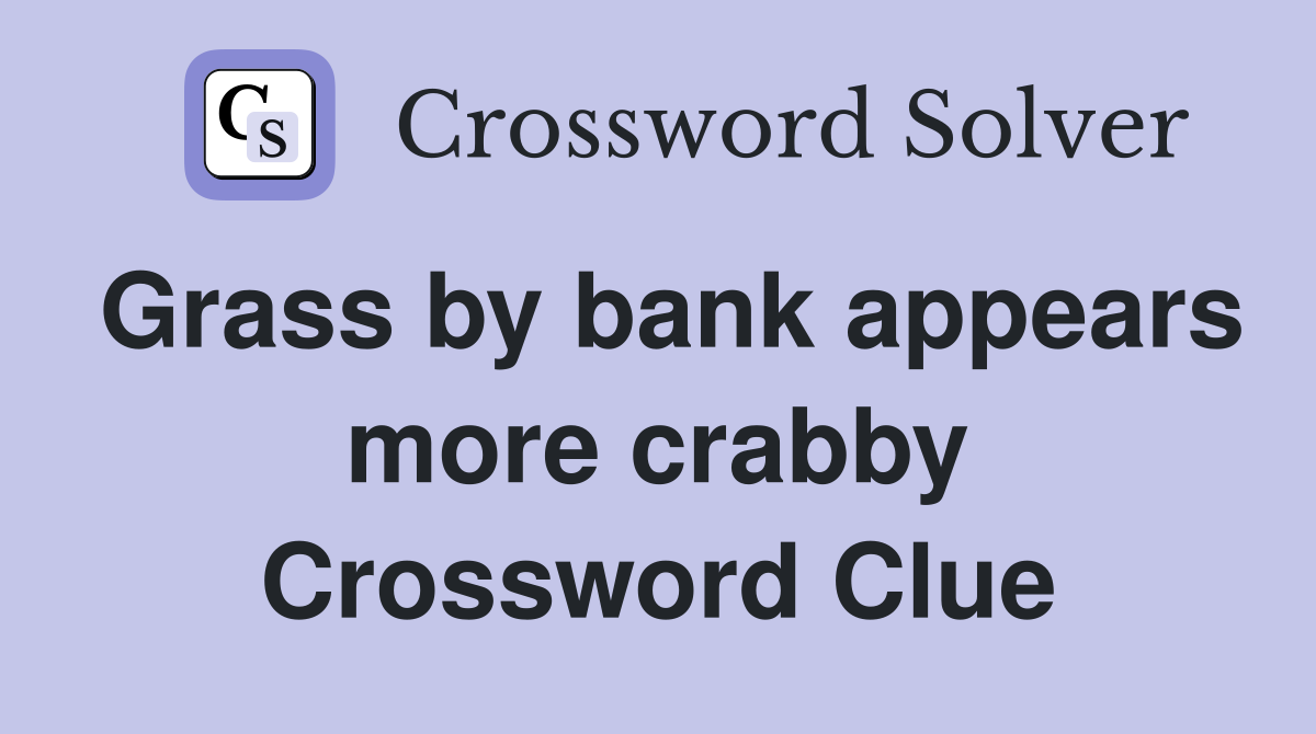 Grass by bank appears more crabby Crossword Clue
