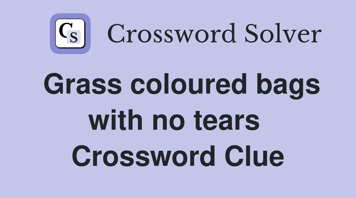 Grass coloured bags with no tears  Crossword Clue