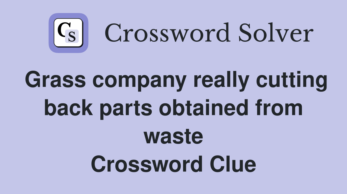 Grass company really cutting back parts obtained from waste Crossword Clue