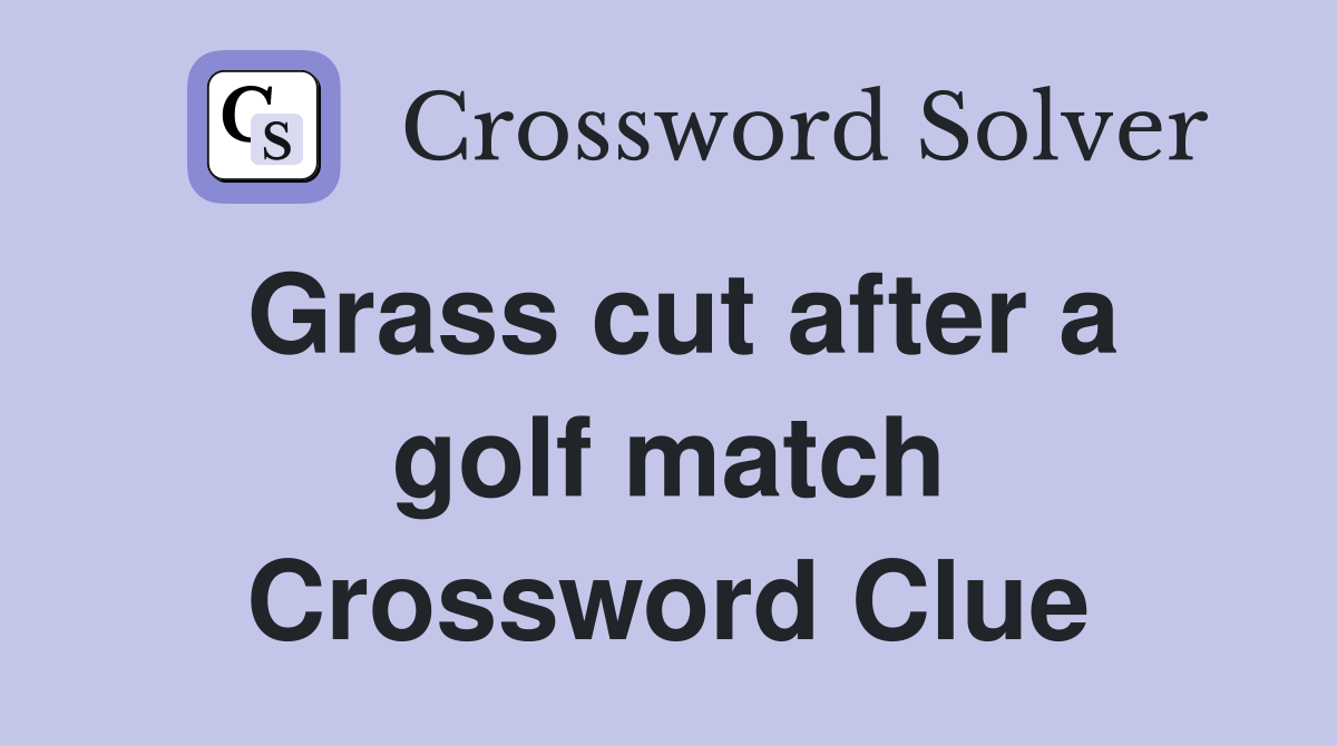 Grass cut after a golf match Crossword Clue