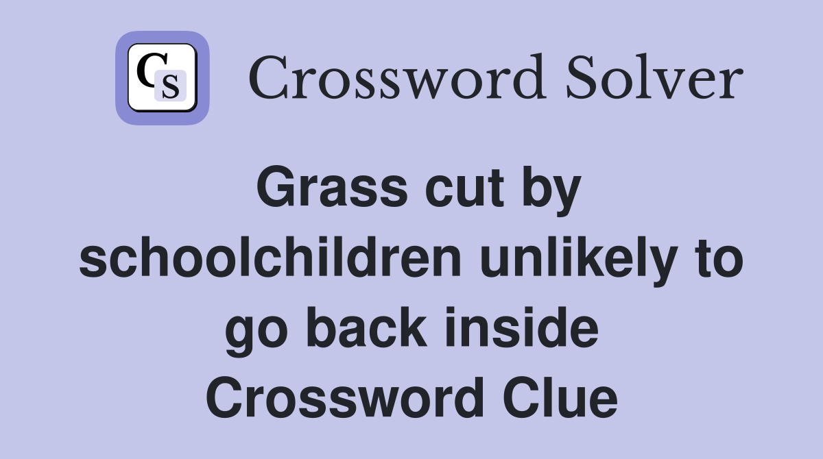 Grass cut by schoolchildren unlikely to go back inside Crossword Clue
