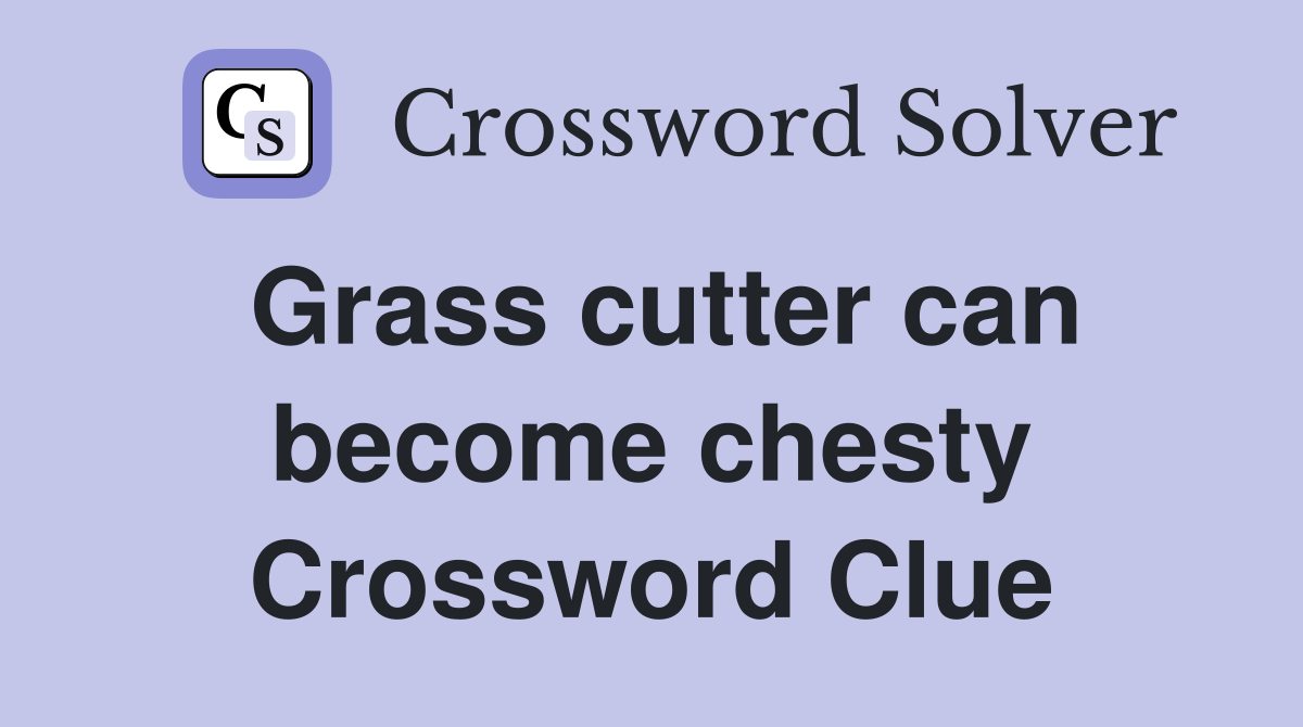 Grass cutter can become chesty Crossword Clue