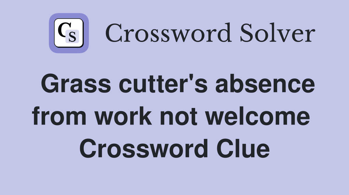 Grass cutter's absence from work not welcome  Crossword Clue