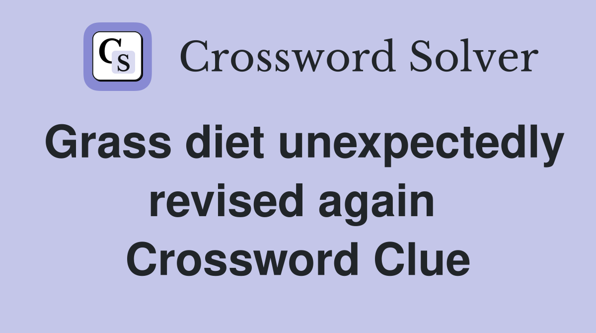 Grass diet unexpectedly revised again  Crossword Clue
