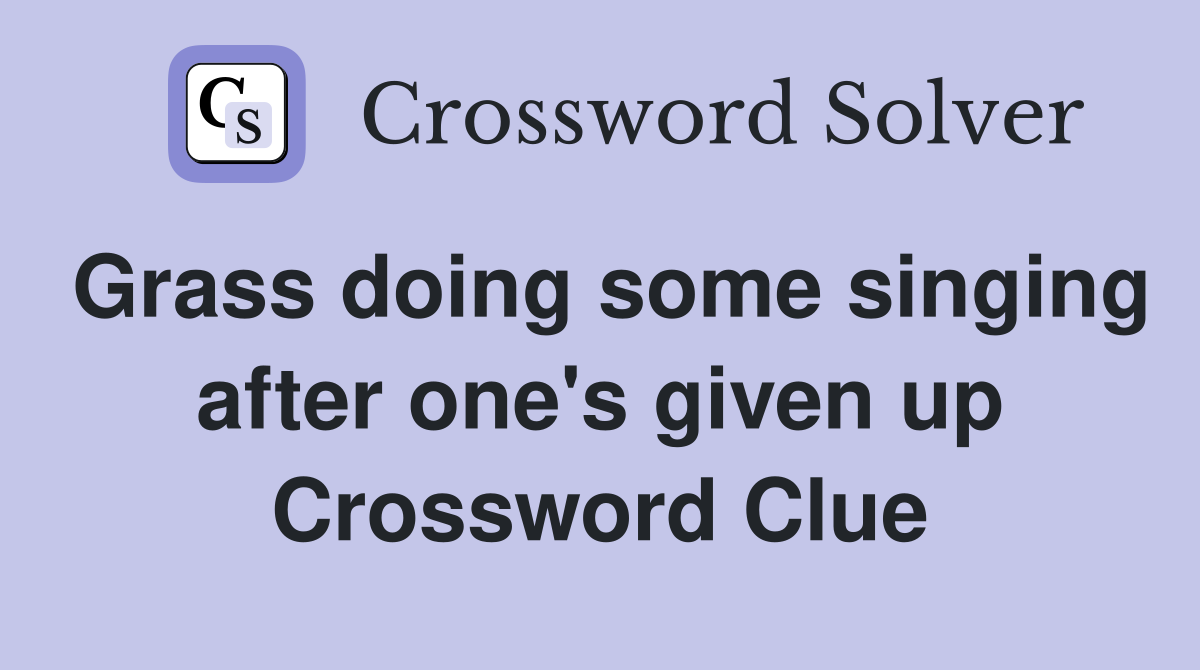 Grass doing some singing after one's given up Crossword Clue