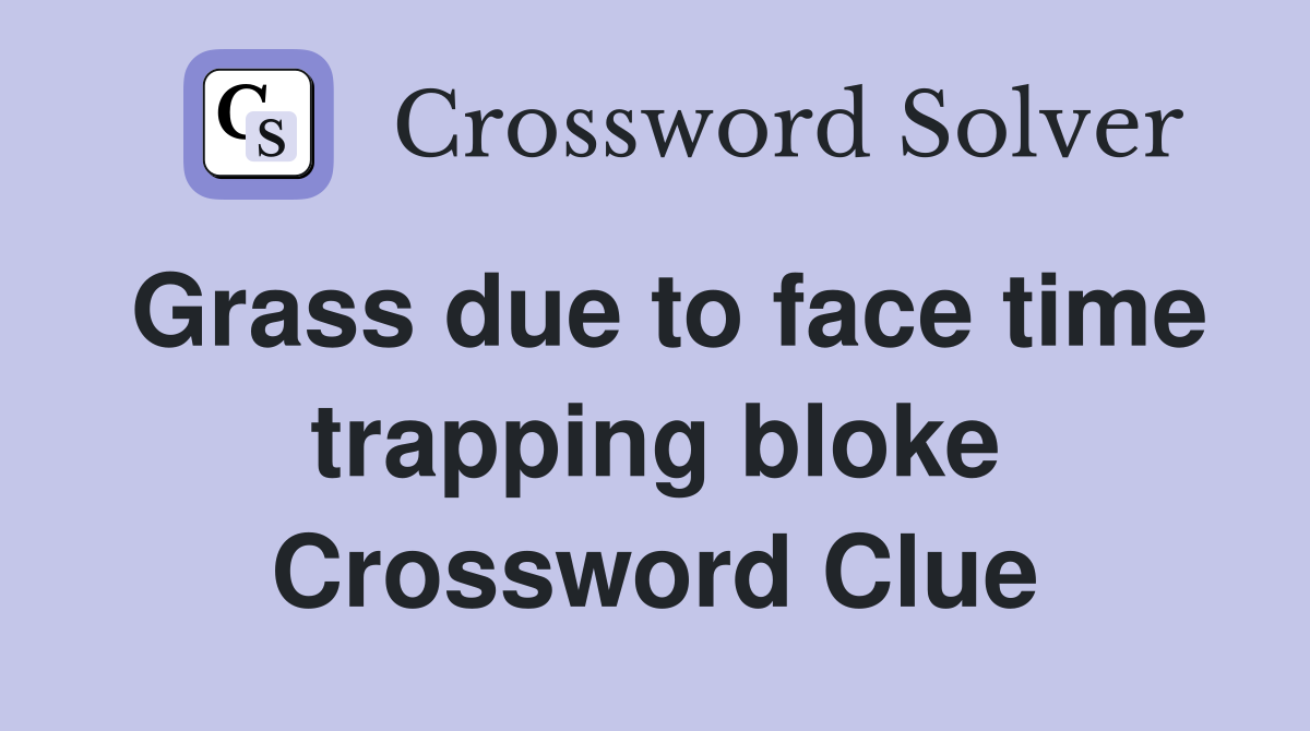 Grass due to face time trapping bloke Crossword Clue