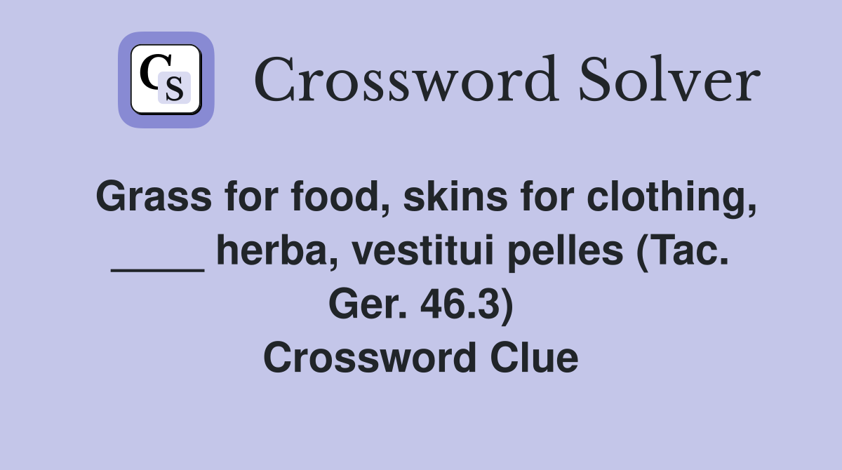 Grass for food, skins for clothing, ____ herba, vestitui pelles (Tac. Ger. 46.3) Crossword Clue