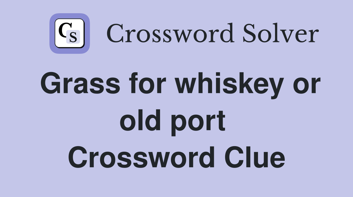 Grass for whiskey or old port  Crossword Clue