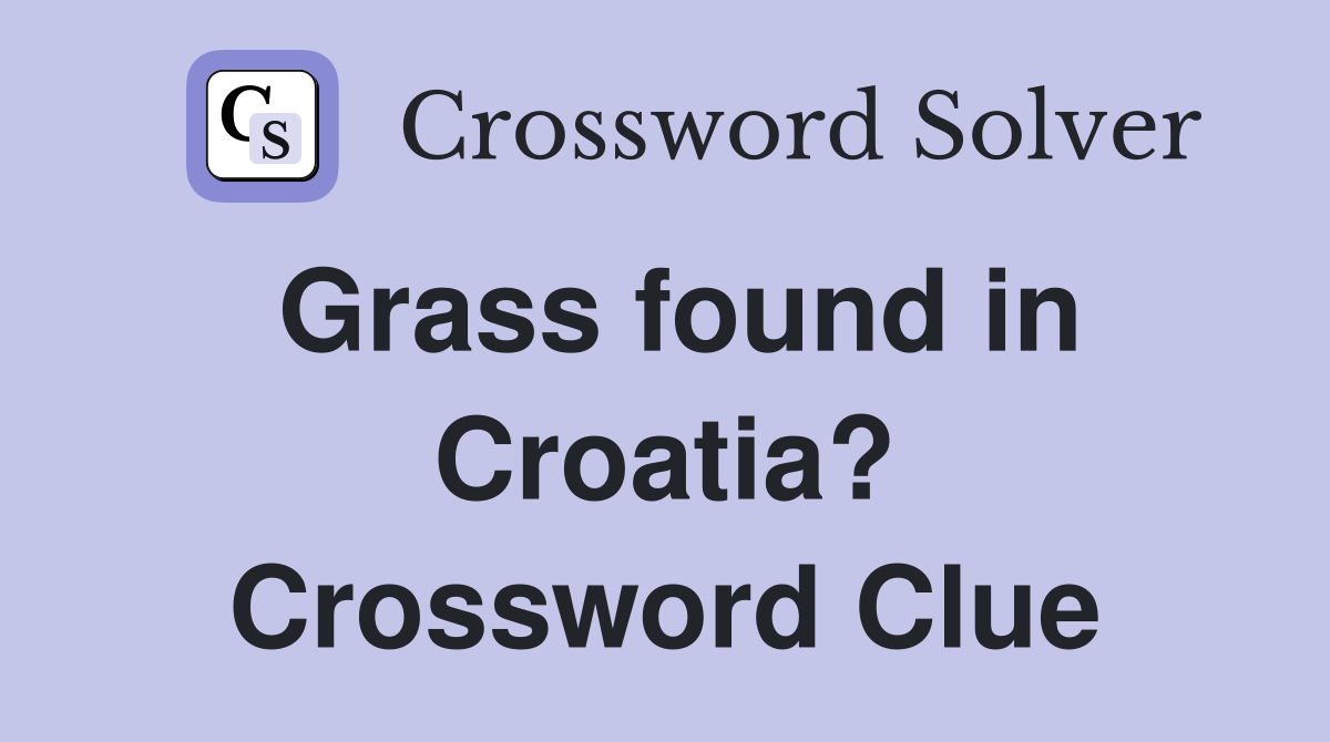 Grass found in Croatia? Crossword Clue