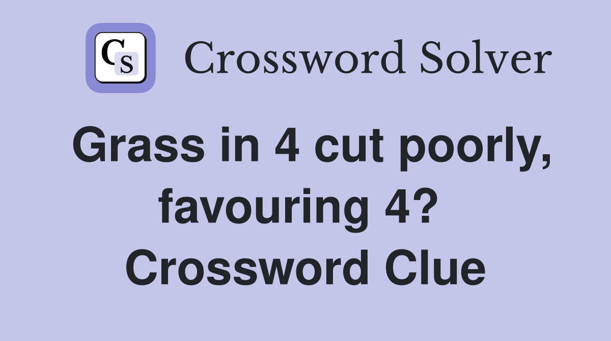 Grass in 4 cut poorly, favouring 4?  Crossword Clue