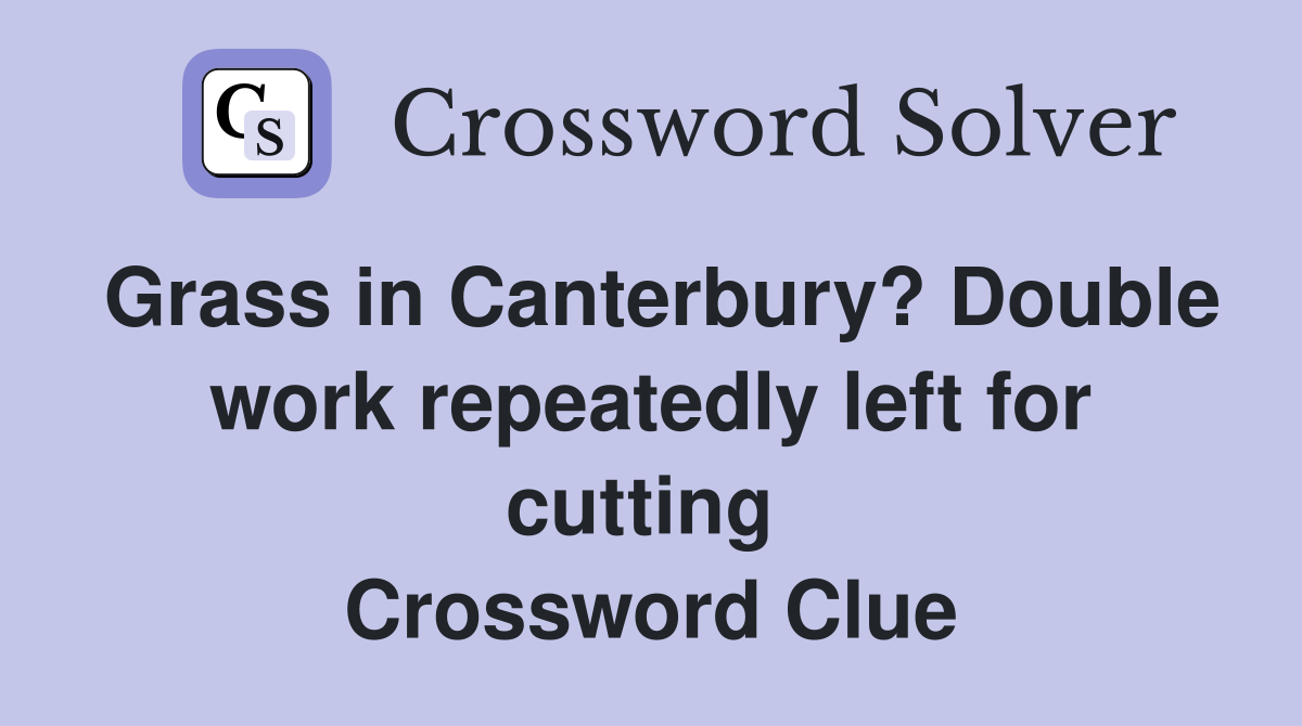 Grass in Canterbury? Double work repeatedly left for cutting  Crossword Clue
