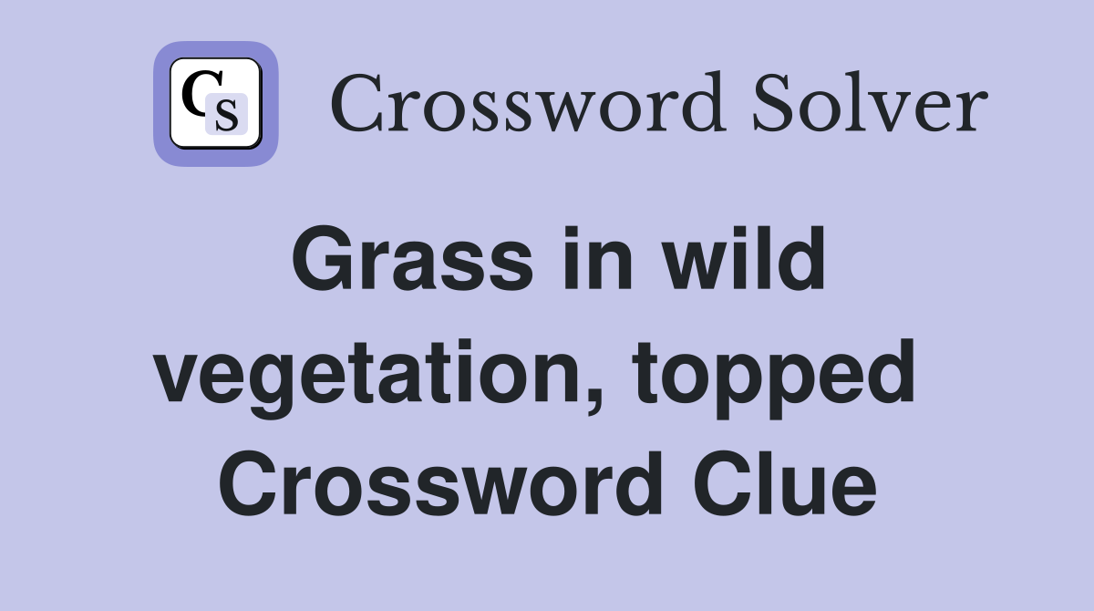 Grass in wild vegetation, topped  Crossword Clue
