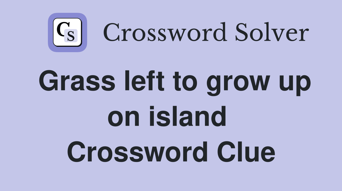 Grass left to grow up on island  Crossword Clue