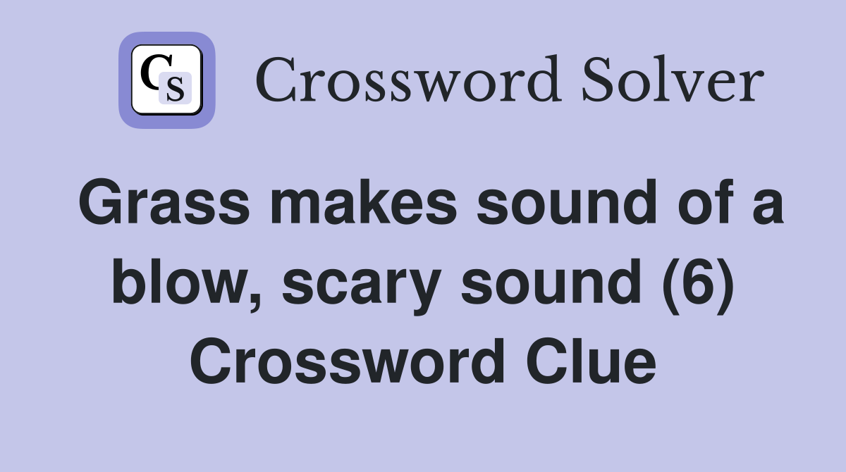 Grass makes sound of a blow, scary sound (6) Crossword Clue
