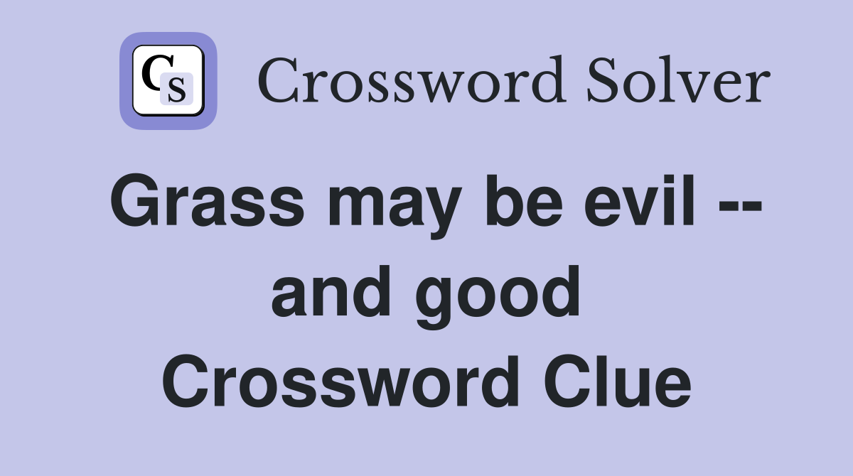 Grass may be evil -- and good Crossword Clue