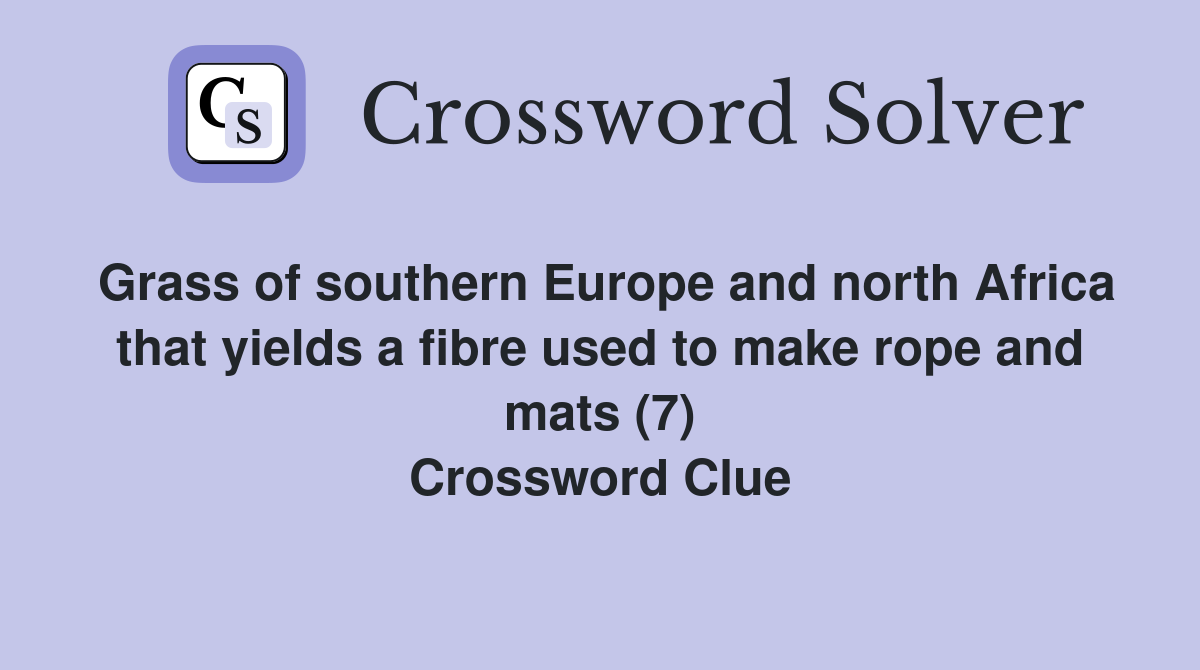 Grass of southern Europe and north Africa that yields a fibre used to make rope and mats (7) Crossword Clue
