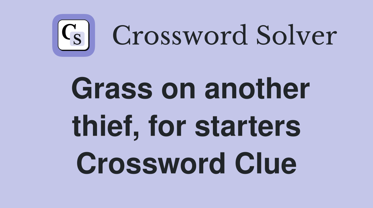 Grass on another thief, for starters Crossword Clue