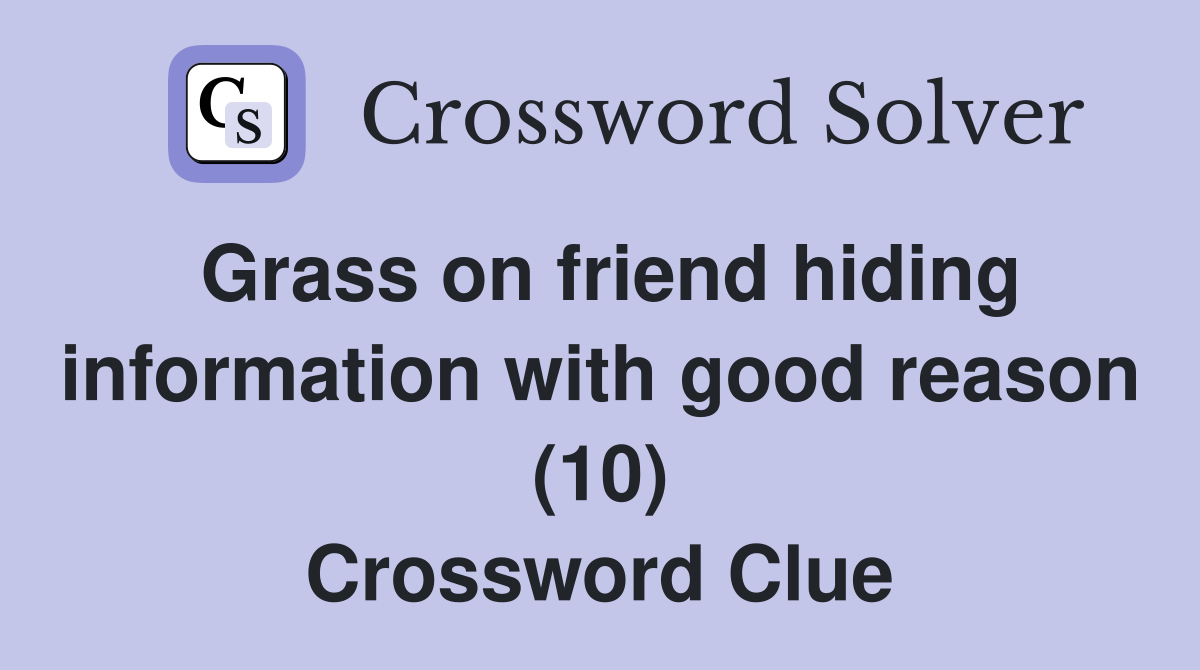 Grass on friend hiding information with good reason (10) Crossword Clue