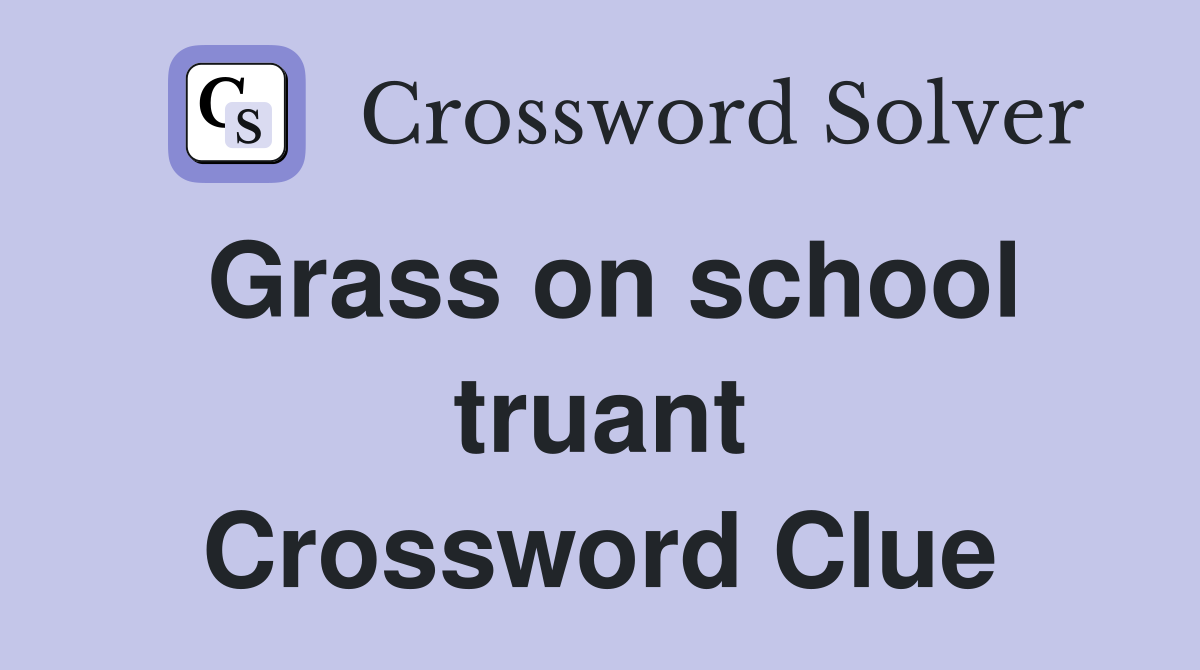 Grass on school truant Crossword Clue