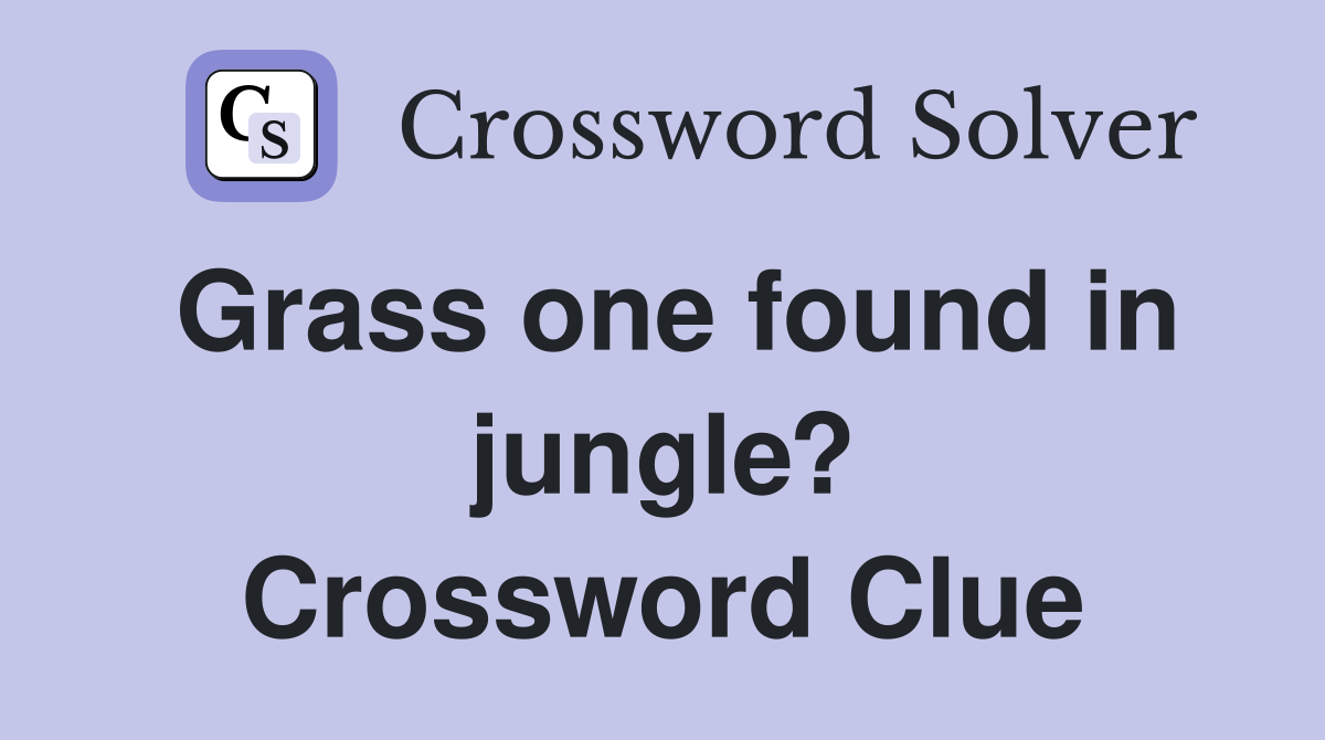 Grass one found in jungle? Crossword Clue