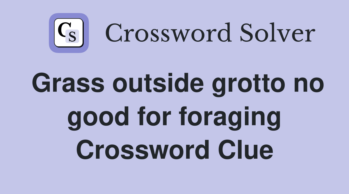 Grass outside grotto no good for foraging Crossword Clue