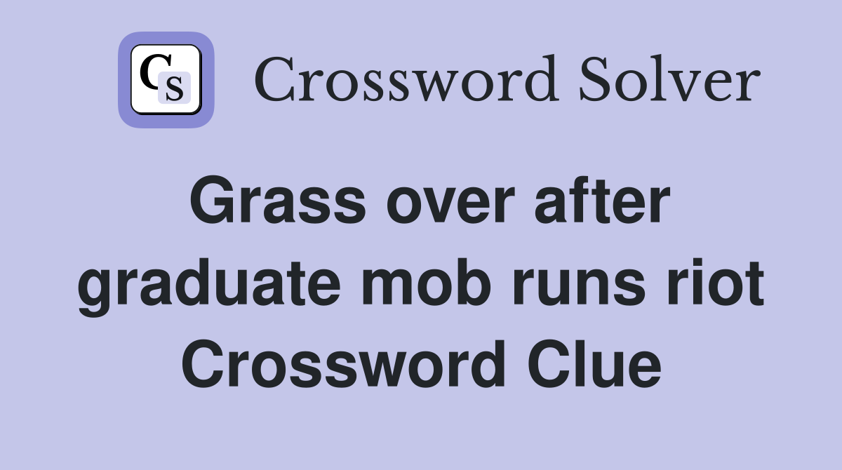 Grass over after graduate mob runs riot Crossword Clue
