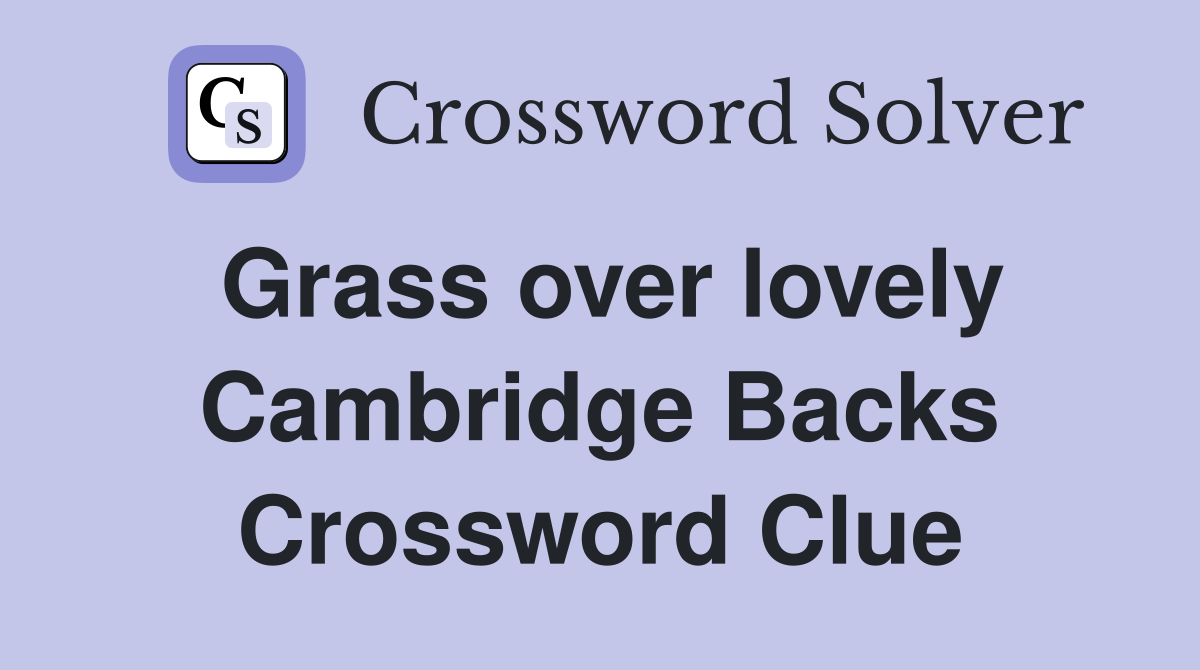 Grass over lovely Cambridge Backs Crossword Clue